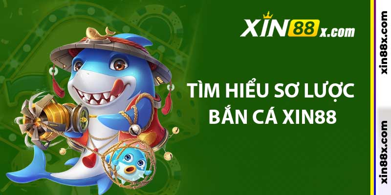 Bắn Cá Xin88: Không Gian Săn Cá Đổi Thưởng Cực Lôi Cuốn 2 Tìm hiểu sơ lược bắn cá Xin88