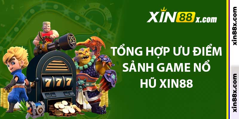 Nổ Hũ Xin88: Cơ Hội Săn Phần Thưởng Khủng Đầy Hấp Dẫn 3 Tổng hợp ưu điểm sảnh game nổ hũ xin88